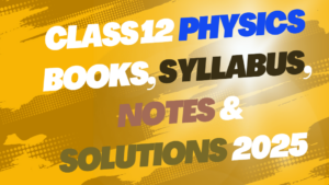 Class 12 Physics Books, Syllabus, Notes & Solutions 2025