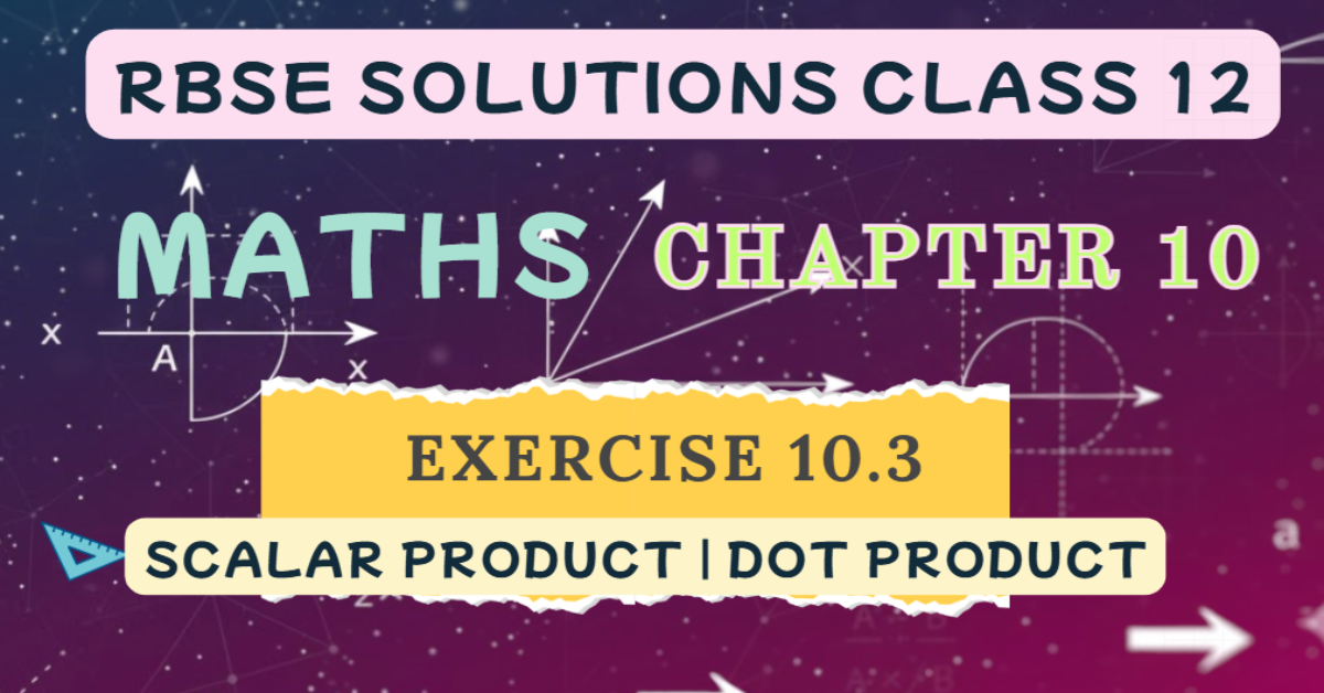 Rbse Solutions Class 12 Maths Exercise 10.3 | Scalar Product | Dot Product