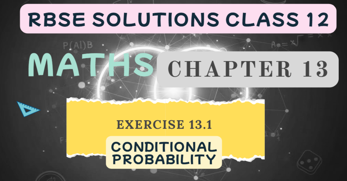Rbse Solutions Class 12 Maths Exercise 13.1 | Conditional Probability